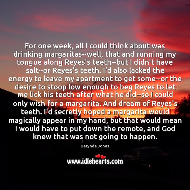 For one week, all I could think about was drinking margaritas–well, that Darynda Jones Picture Quote