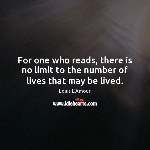 For one who reads, there is no limit to the number of lives that may be lived. Louis L’Amour Picture Quote