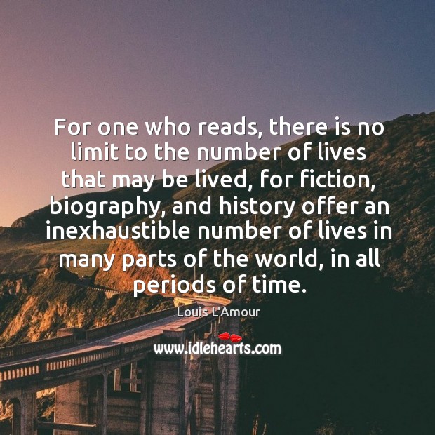 For one who reads, there is no limit to the number of lives that may be lived Louis L’Amour Picture Quote