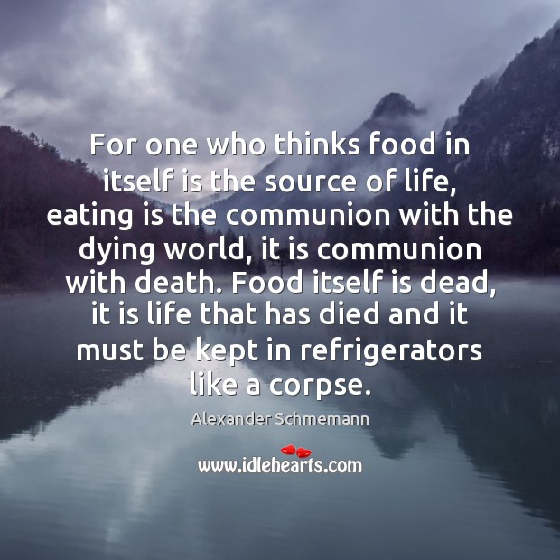 For one who thinks food in itself is the source of life, Alexander Schmemann Picture Quote