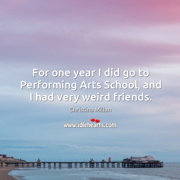 For one year I did go to performing arts school, and I had very weird friends. Christina Milian Picture Quote