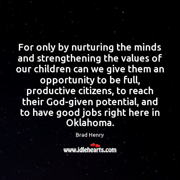 For only by nurturing the minds and strengthening the values of our Brad Henry Picture Quote