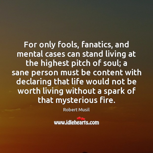 For only fools, fanatics, and mental cases can stand living at the 