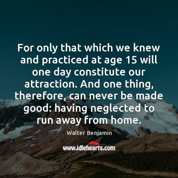 For only that which we knew and practiced at age 15 will one Walter Benjamin Picture Quote