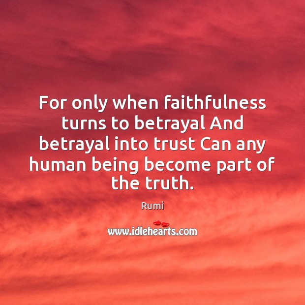 For only when faithfulness turns to betrayal And betrayal into trust Can Rumi Picture Quote