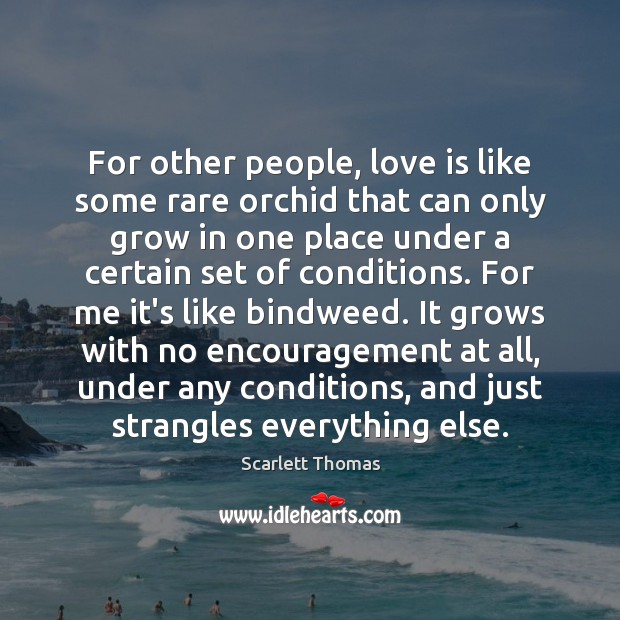 For other people, love is like some rare orchid that can only Scarlett Thomas Picture Quote