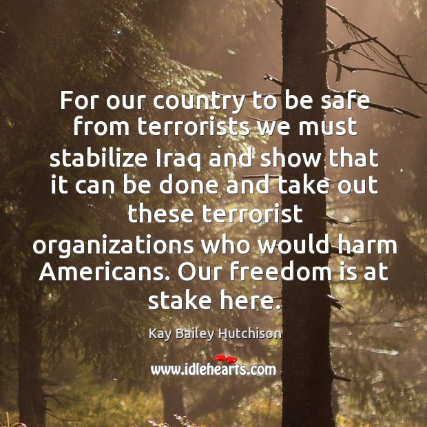 For our country to be safe from terrorists we must stabilize Iraq Stay Safe Quotes Image