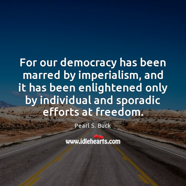 For our democracy has been marred by imperialism, and it has been Pearl S. Buck Picture Quote