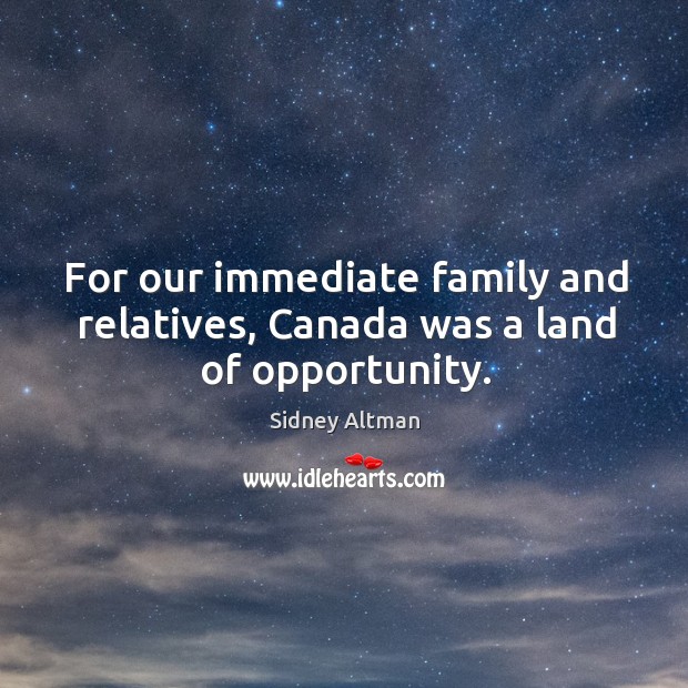 For our immediate family and relatives, canada was a land of opportunity. Sidney Altman Picture Quote