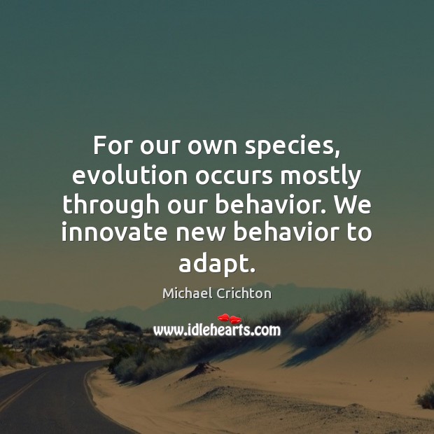 For our own species, evolution occurs mostly through our behavior. We innovate Behavior Quotes Image