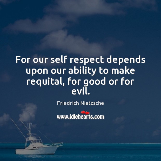 For our self respect depends upon our ability to make requital, for good or for evil. Image