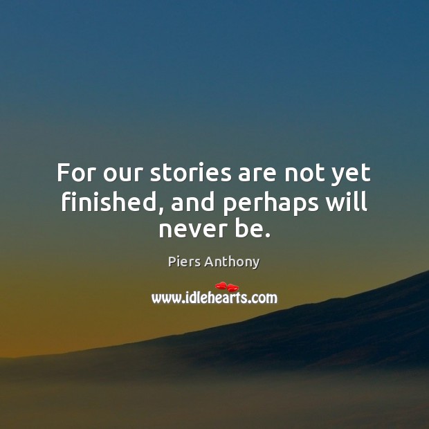 For our stories are not yet finished, and perhaps will never be. Piers Anthony Picture Quote