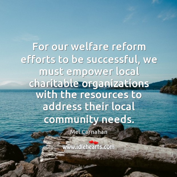 For our welfare reform efforts to be successful, we must empower local charitable organizations Mel Carnahan Picture Quote