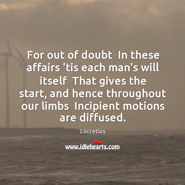 For out of doubt  In these affairs ’tis each man’s will itself Lucretius Picture Quote