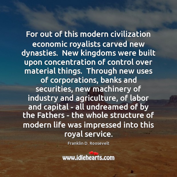 For out of this modern civilization economic royalists carved new dynasties.  New Franklin D. Roosevelt Picture Quote