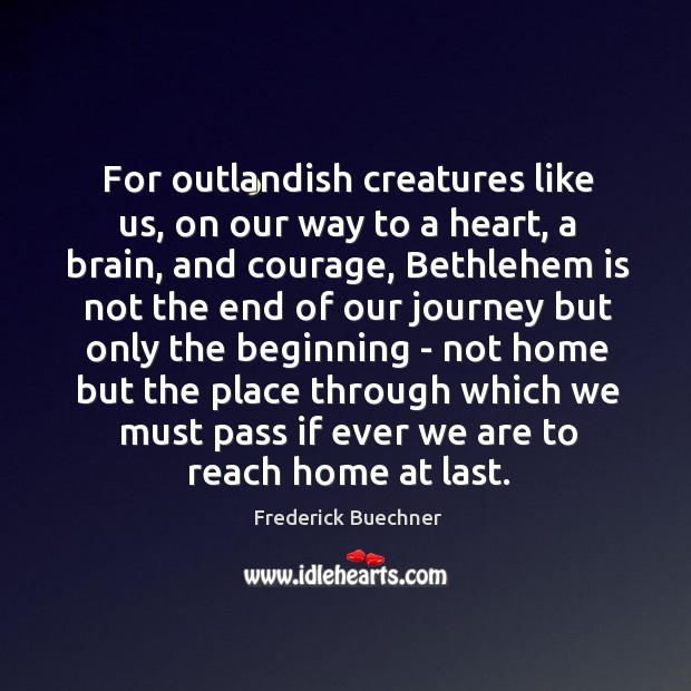 For outlandish creatures like us, on our way to a heart, a Frederick Buechner Picture Quote