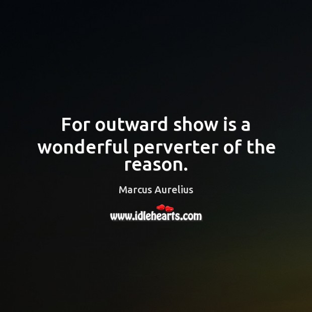 For outward show is a wonderful perverter of the reason. Marcus Aurelius Picture Quote