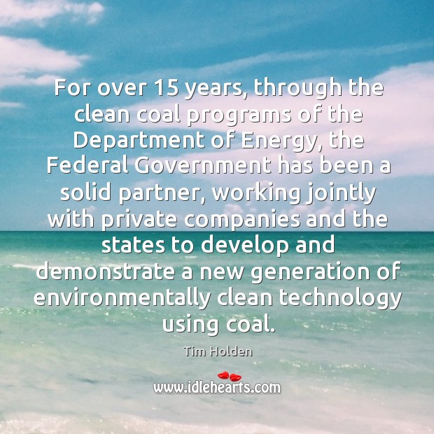 For over 15 years, through the clean coal programs of the department of energy, the federal Tim Holden Picture Quote