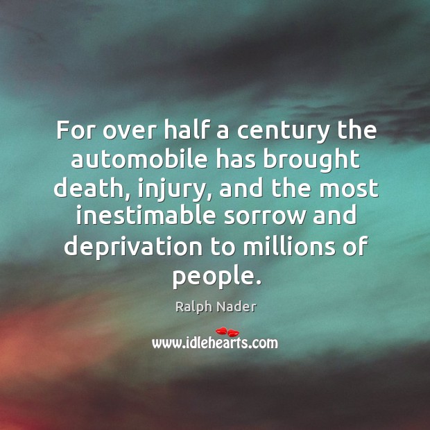 For over half a century the automobile has brought death, injury, and Ralph Nader Picture Quote