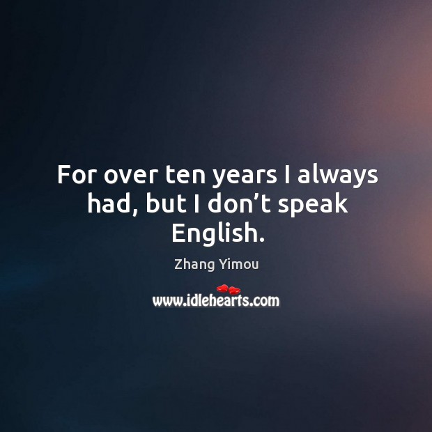 For over ten years I always had, but I don’t speak english. Zhang Yimou Picture Quote