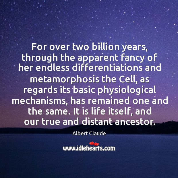 For over two billion years, through the apparent fancy of her endless differentiations Albert Claude Picture Quote
