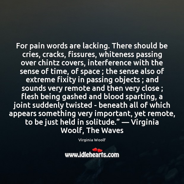 For pain words are lacking. There should be cries, cracks, fissures, whiteness Virginia Woolf Picture Quote