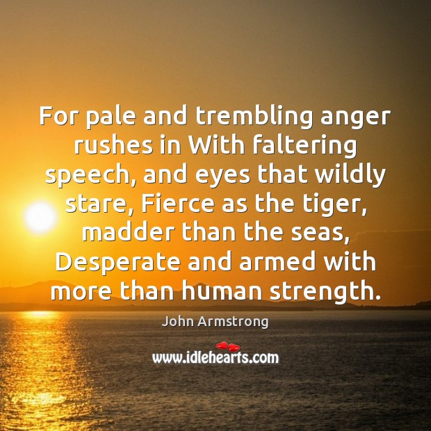 For pale and trembling anger rushes in With faltering speech, and eyes John Armstrong Picture Quote