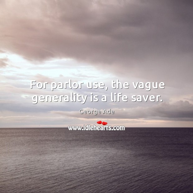 For parlor use, the vague generality is a life saver. George Ade Picture Quote