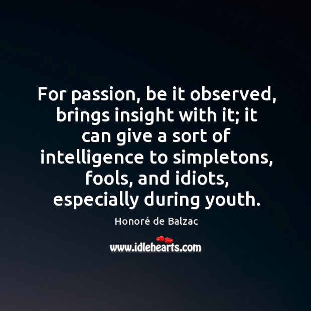 For passion, be it observed, brings insight with it; it can give a sort of intelligence to Image