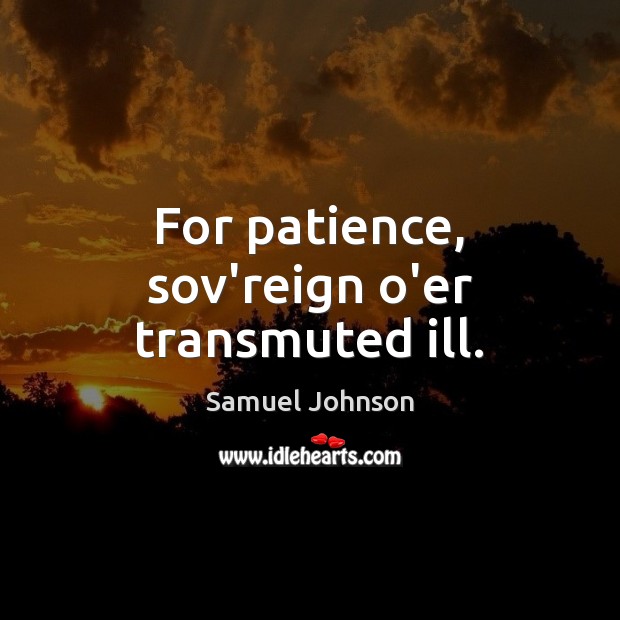 For patience, sov’reign o’er transmuted ill. Samuel Johnson Picture Quote