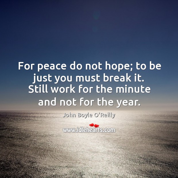 For peace do not hope; to be just you must break it. John Boyle O’Reilly Picture Quote