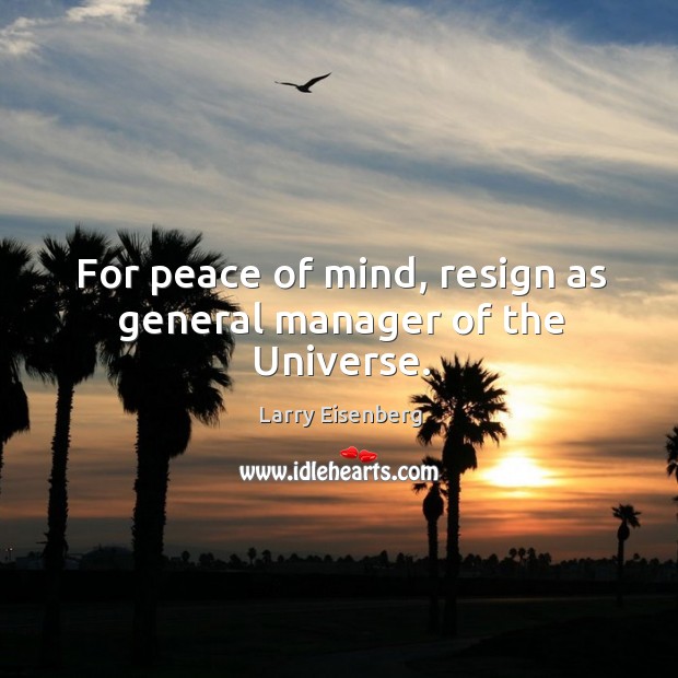 For peace of mind, resign as general manager of the universe. Larry Eisenberg Picture Quote