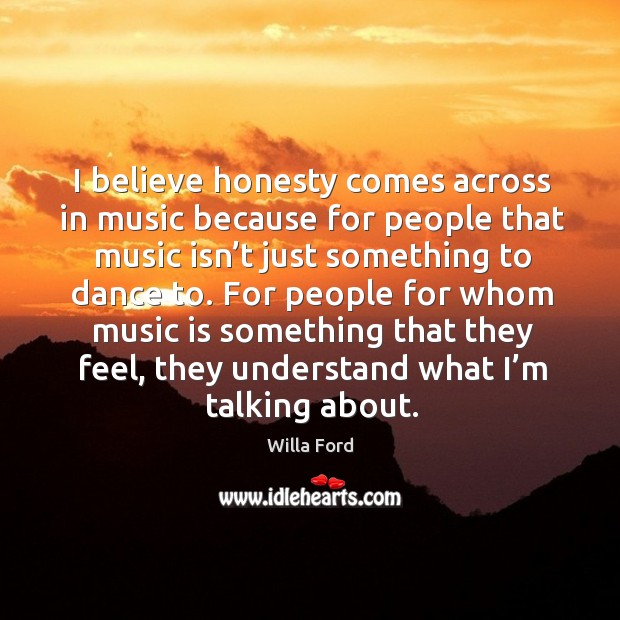 For people for whom music is something that they feel, they understand what I’m talking about. Willa Ford Picture Quote