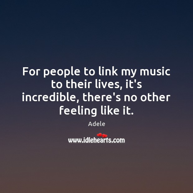 For people to link my music to their lives, it’s incredible, there’s Adele Picture Quote