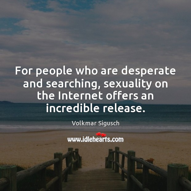 For people who are desperate and searching, sexuality on the Internet offers Volkmar Sigusch Picture Quote