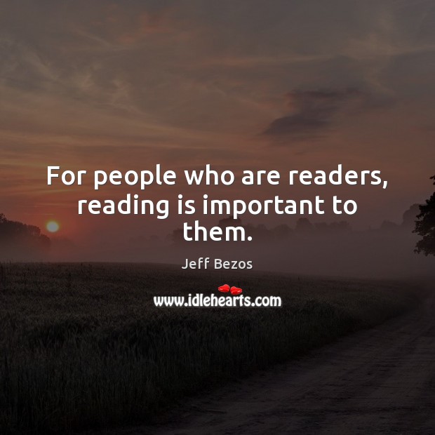 For people who are readers, reading is important to them. Jeff Bezos Picture Quote