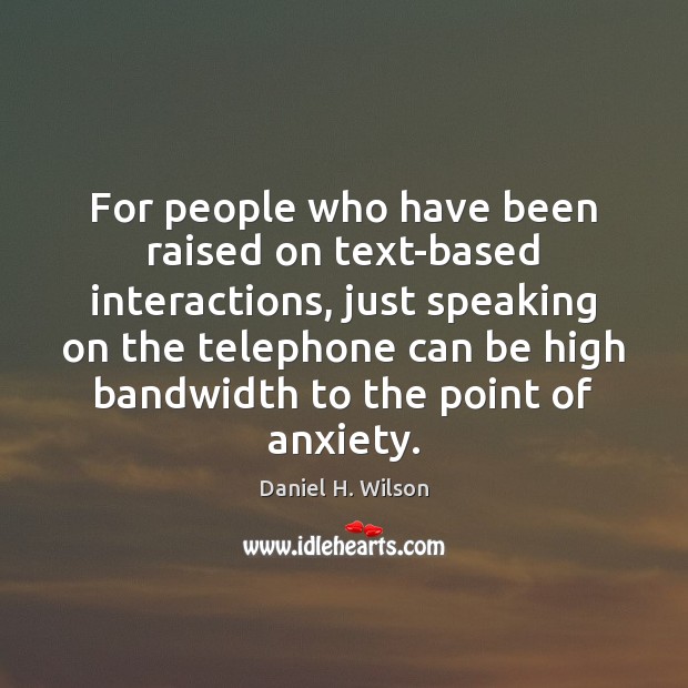 For people who have been raised on text-based interactions, just speaking on Daniel H. Wilson Picture Quote