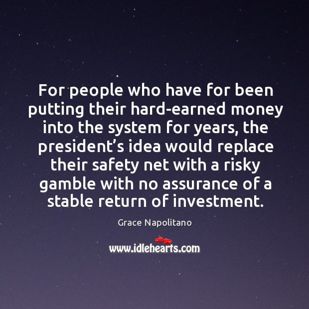 For people who have for been putting their hard-earned money into the system for years Grace Napolitano Picture Quote