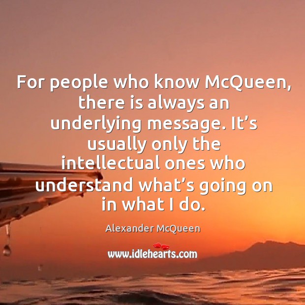 For people who know mcqueen, there is always an underlying message. Alexander McQueen Picture Quote