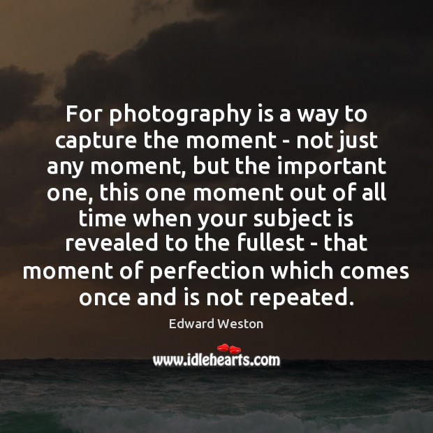 For photography is a way to capture the moment – not just Image