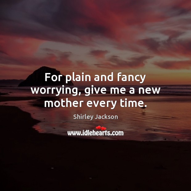 For plain and fancy worrying, give me a new mother every time. Shirley Jackson Picture Quote