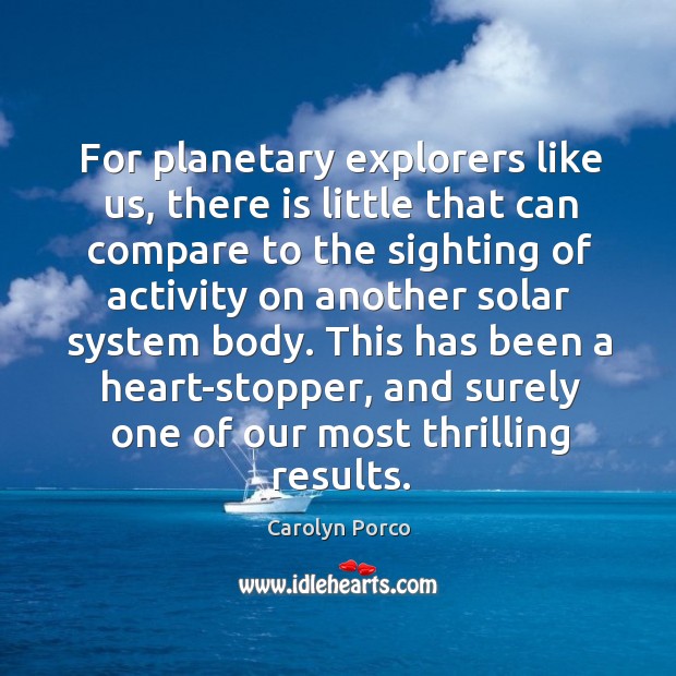 For planetary explorers like us, there is little that can compare to Carolyn Porco Picture Quote