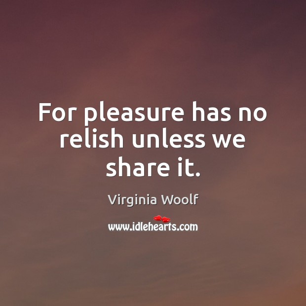For pleasure has no relish unless we share it. Virginia Woolf Picture Quote