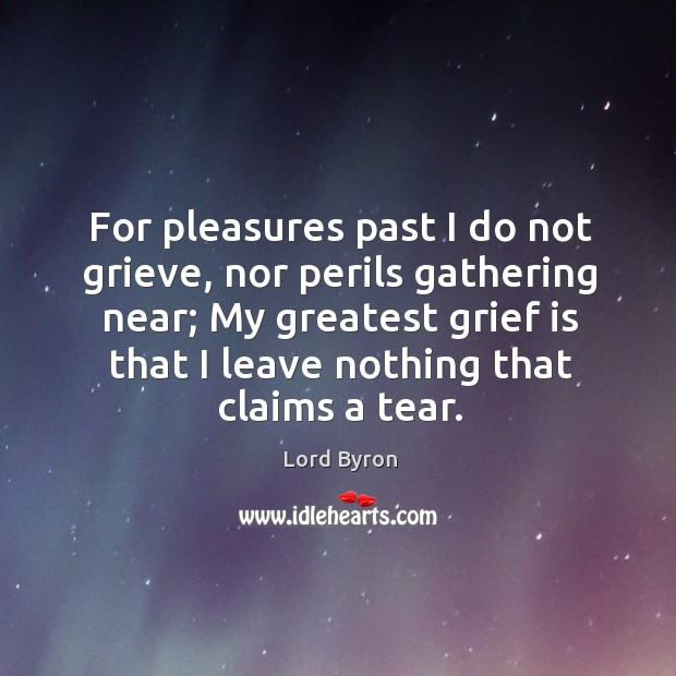 For pleasures past I do not grieve, nor perils gathering near; Lord Byron Picture Quote