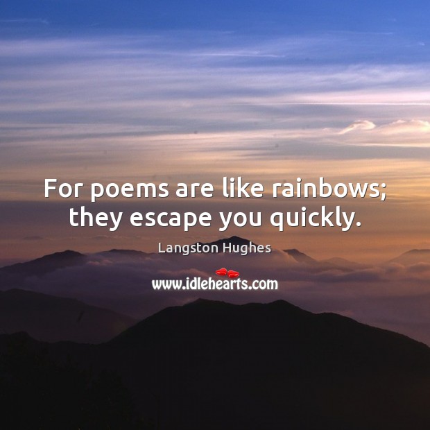 For poems are like rainbows; they escape you quickly. Langston Hughes Picture Quote