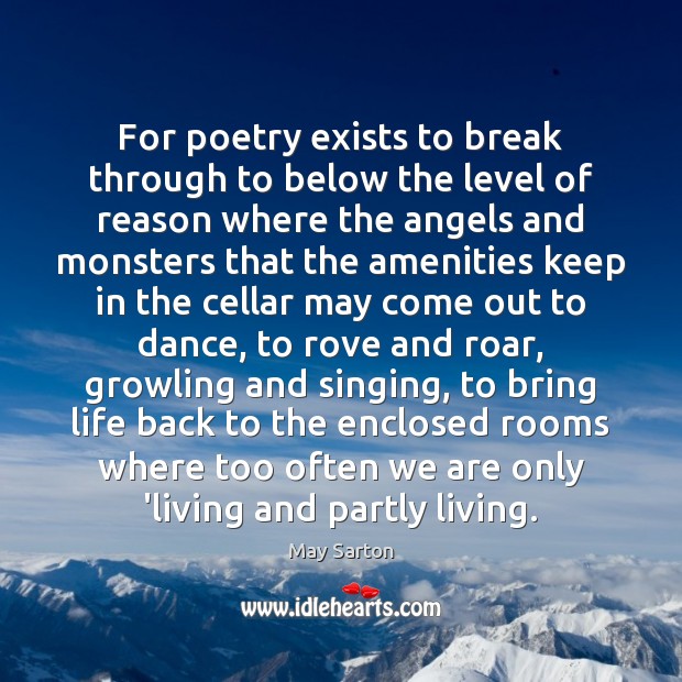 For poetry exists to break through to below the level of reason May Sarton Picture Quote