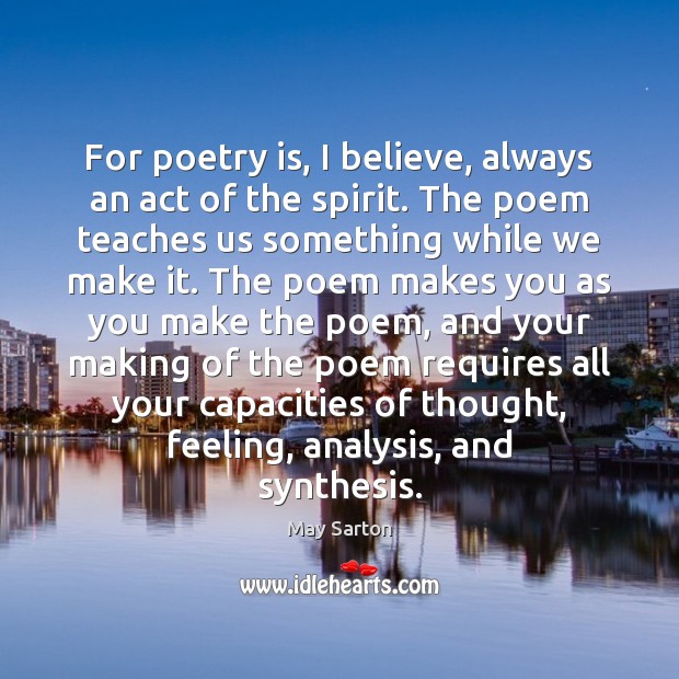 For poetry is, I believe, always an act of the spirit. The May Sarton Picture Quote