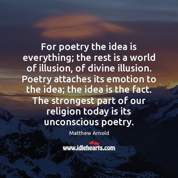 For poetry the idea is everything; the rest is a world of Matthew Arnold Picture Quote
