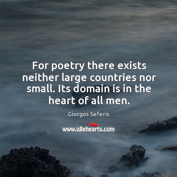 For poetry there exists neither large countries nor small. Its domain is in the heart of all men. Giorgos Seferis Picture Quote