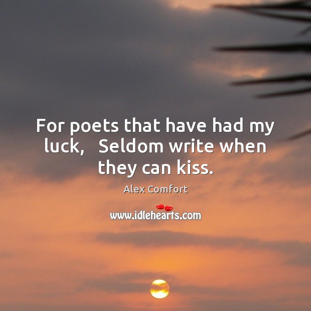 For poets that have had my luck,   Seldom write when they can kiss. Alex Comfort Picture Quote